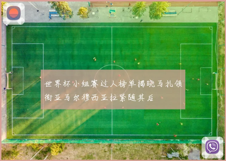 世界杯小组赛过人榜单揭晓马扎领衔亚马尔穆西亚拉紧随其后