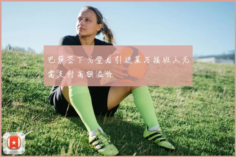 巴萨签下戈登后引进莱万接班人无需支付高额溢价